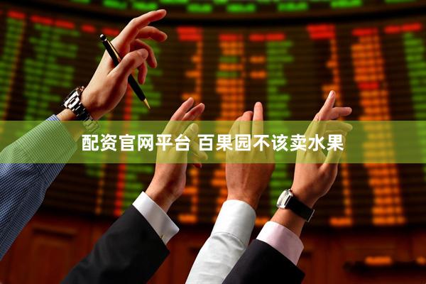 配资官网平台 百果园不该卖水果