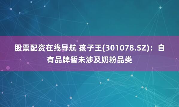 股票配资在线导航 孩子王(301078.SZ)：自有品牌暂未涉及奶粉品类