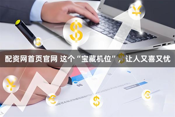 配资网首页官网 这个“宝藏机位”，让人又喜又忧