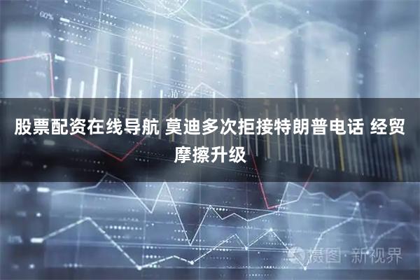 股票配资在线导航 莫迪多次拒接特朗普电话 经贸摩擦升级