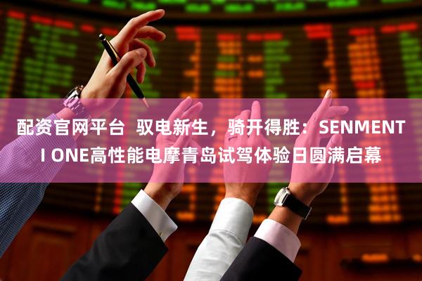 配资官网平台 驭电新生,骑开得胜:SENMENTI ONE高性能电摩青岛试驾体验日圆满启幕
