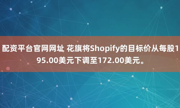 配资平台官网网址 花旗将Shopify的目标价从每股195.00美元下调至172.00美元。