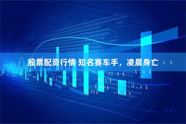 股票配资行情 知名赛车手，凌晨身亡